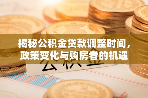 莱州揭秘公积金贷款调整时间，政策变化与购房者的机遇