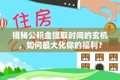 莱州揭秘公积金提取时间的玄机，如何最大化你的福利？