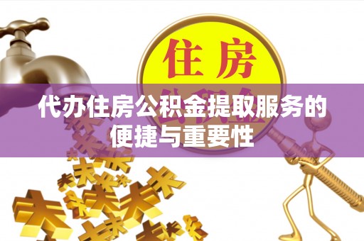 莱州代办住房公积金提取服务的便捷与重要性