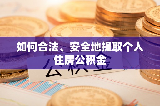 莱州如何合法、安全地提取个人住房公积金