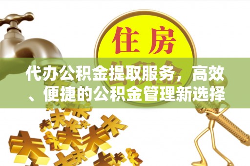 莱州代办公积金提取服务，高效、便捷的公积金管理新选择