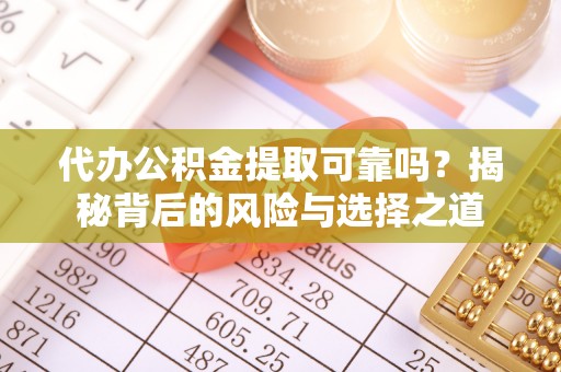 莱州代办公积金提取可靠吗？揭秘背后的风险与选择之道