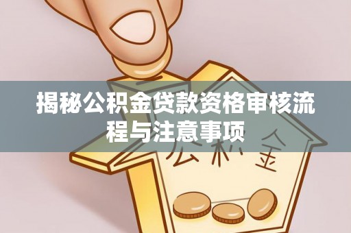 莱州揭秘公积金贷款资格审核流程与注意事项