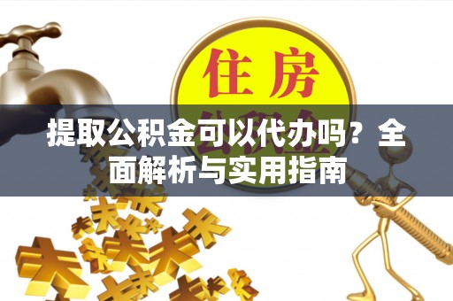 莱州提取公积金可以代办吗？全面解析与实用指南