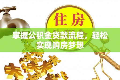 莱州掌握公积金贷款流程，轻松实现购房梦想