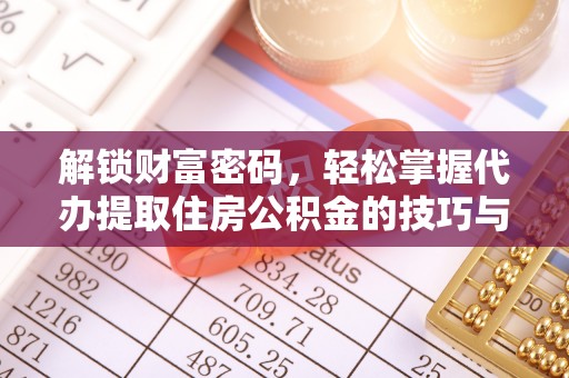 莱州解锁财富密码，轻松掌握代办提取住房公积金的技巧与策略