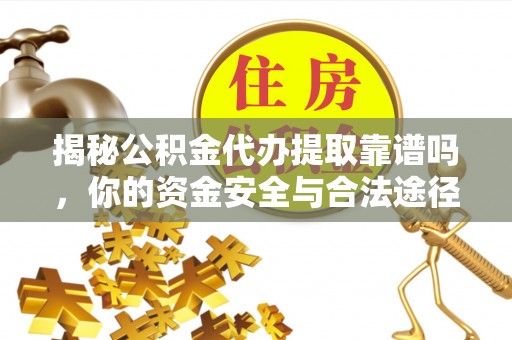 莱州揭秘公积金代办提取靠谱吗，你的资金安全与合法途径全解析