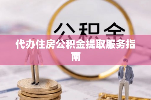 莱州代办住房公积金提取服务指南