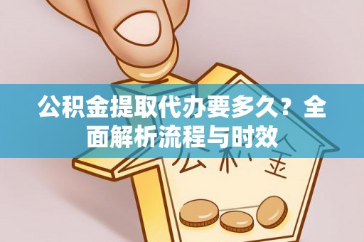 莱州公积金提取代办要多久？全面解析流程与时效