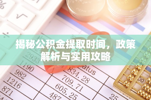 莱州揭秘公积金提取时间，政策解析与实用攻略