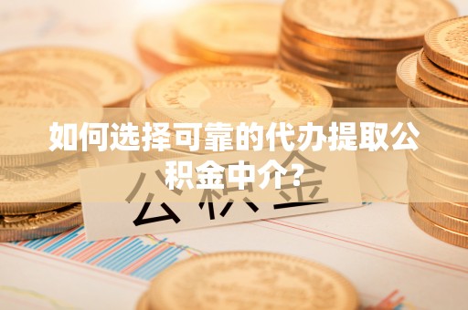 莱州如何选择可靠的代办提取公积金中介？