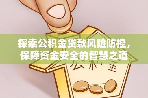 莱州探索公积金贷款风险防控，保障资金安全的智慧之道