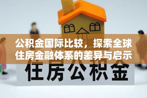莱州公积金国际比较，探索全球住房金融体系的差异与启示