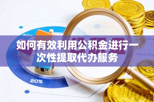 莱州如何有效利用公积金进行一次性提取代办服务