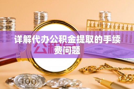 莱州详解代办公积金提取的手续费问题