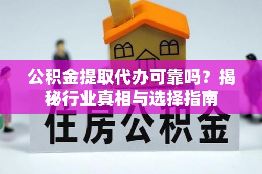莱州公积金提取代办可靠吗？揭秘行业真相与选择指南