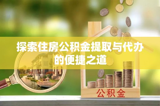莱州探索住房公积金提取与代办的便捷之道