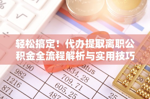莱州轻松搞定！代办提取离职公积金全流程解析与实用技巧
