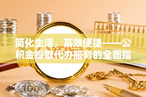 莱州简化生活，高效便捷——公积金提取代办服务的全面指南