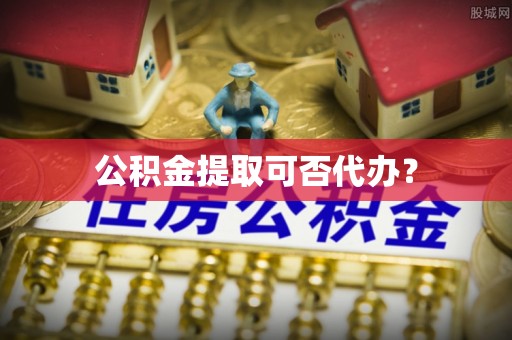 莱州公积金提取可否代办？