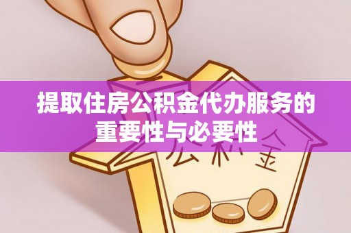莱州提取住房公积金代办服务的重要性与必要性