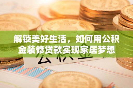 莱州解锁美好生活，如何用公积金装修贷款实现家居梦想
