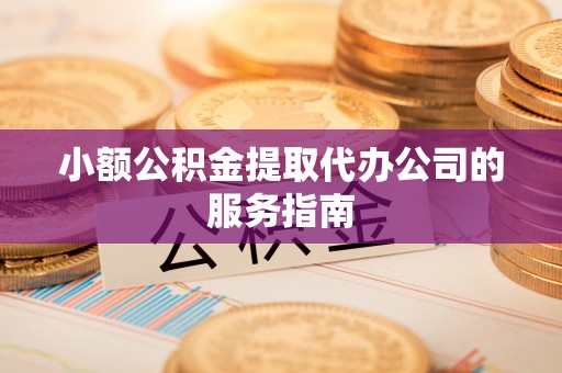 莱州小额公积金提取代办公司的服务指南