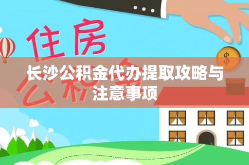 莱州长沙公积金代办提取攻略与注意事项