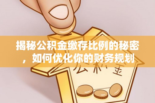 莱州揭秘公积金缴存比例的秘密，如何优化你的财务规划