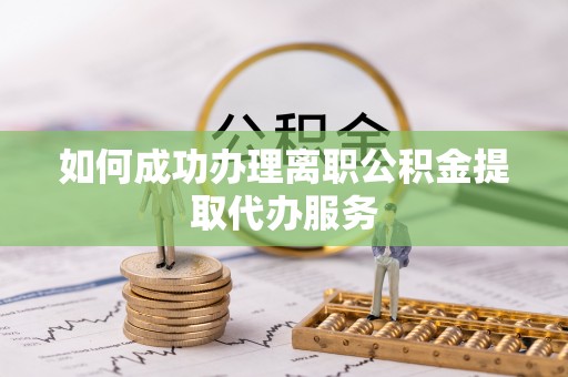 莱州如何成功办理离职公积金提取代办服务