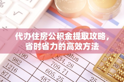莱州代办住房公积金提取攻略，省时省力的高效方法