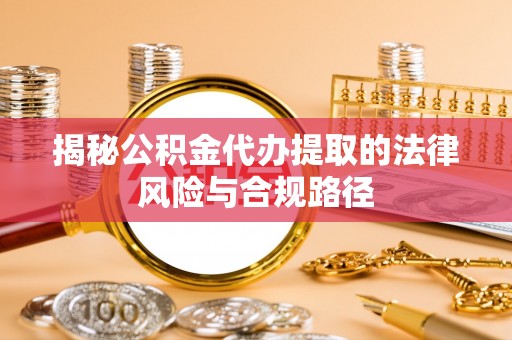 莱州揭秘公积金代办提取的法律风险与合规路径