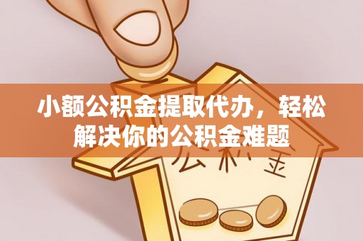 莱州小额公积金提取代办，轻松解决你的公积金难题