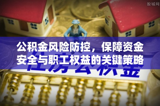莱州公积金风险防控，保障资金安全与职工权益的关键策略