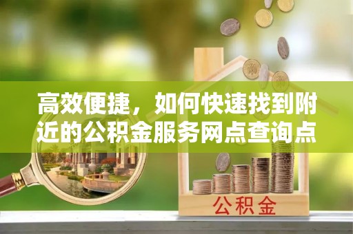 莱州高效便捷，如何快速找到附近的公积金服务网点查询点