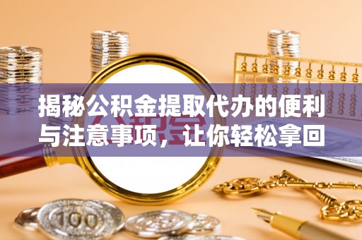 莱州揭秘公积金提取代办的便利与注意事项，让你轻松拿回属于你的钱！