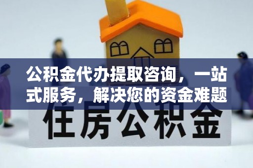 莱州公积金代办提取咨询，一站式服务，解决您的资金难题