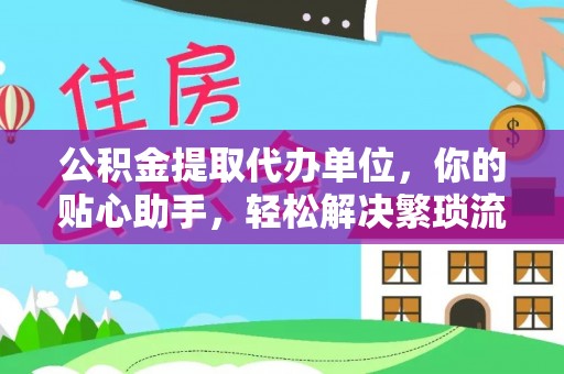 莱州公积金提取代办单位，你的贴心助手，轻松解决繁琐流程
