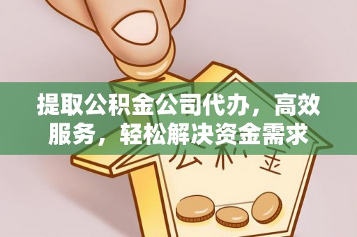 莱州提取公积金公司代办，高效服务，轻松解决资金需求