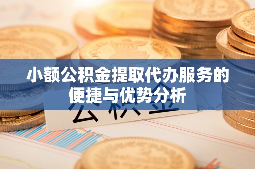 莱州小额公积金提取代办服务的便捷与优势分析