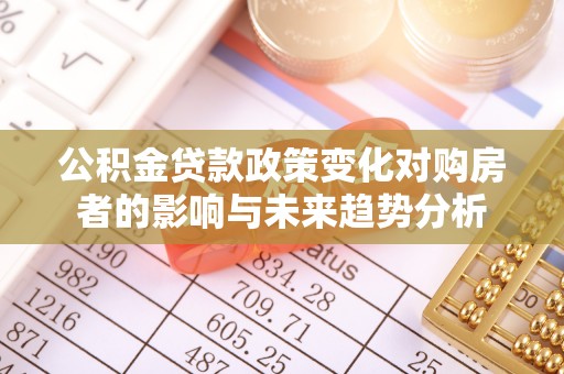 莱州公积金贷款政策变化对购房者的影响与未来趋势分析