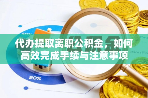 莱州代办提取离职公积金，如何高效完成手续与注意事项