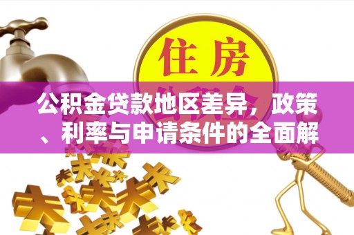 莱州公积金贷款地区差异，政策、利率与申请条件的全面解析