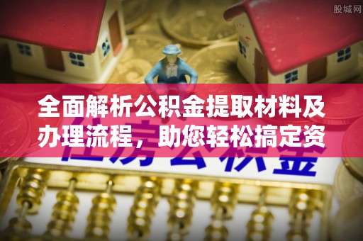 莱州全面解析公积金提取材料及办理流程，助您轻松搞定资金提取