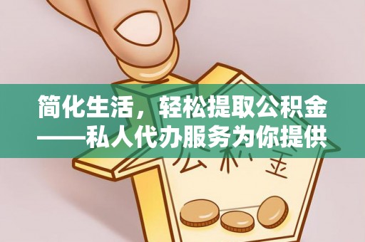 莱州简化生活，轻松提取公积金——私人代办服务为你提供便利