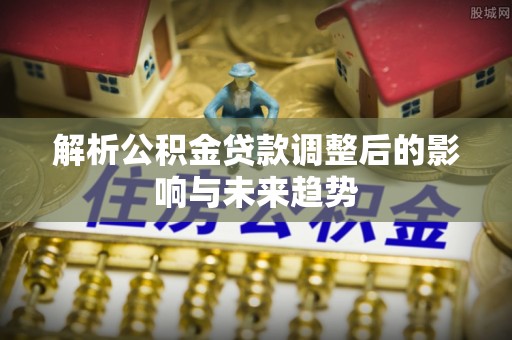 莱州解析公积金贷款调整后的影响与未来趋势