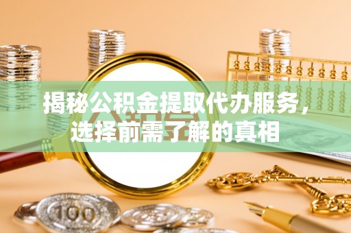 莱州揭秘公积金提取代办服务，选择前需了解的真相