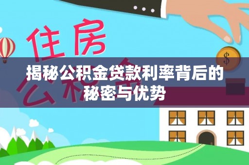 莱州揭秘公积金贷款利率背后的秘密与优势