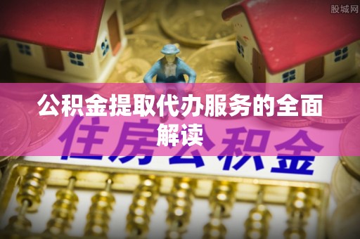 莱州公积金提取代办服务的全面解读