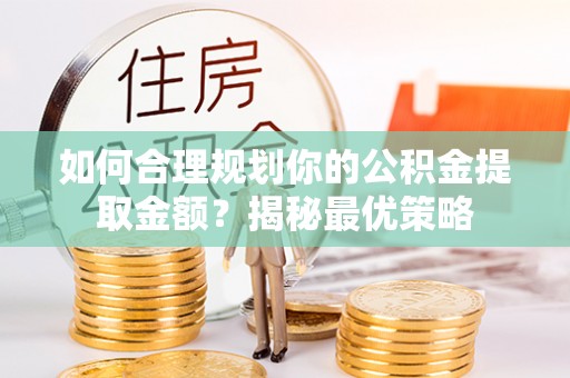 莱州如何合理规划你的公积金提取金额？揭秘最优策略